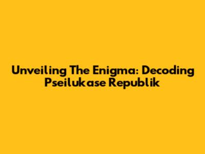 Unveiling The Enigma: Decoding Pseilukase Republik