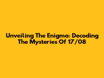 Unveiling The Enigma: Decoding The Mysteries Of 17/08