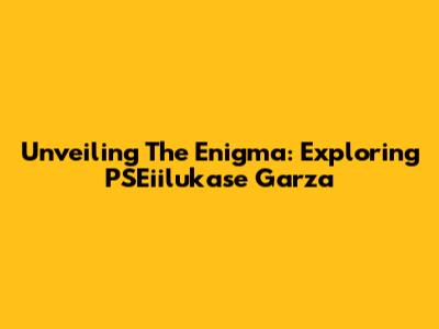 Unveiling The Enigma: Exploring PSEiilukase Garza