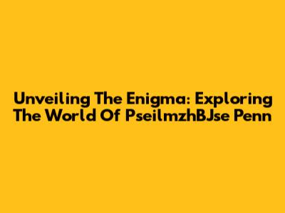Unveiling The Enigma: Exploring The World Of PseilmzhBJse Penn
