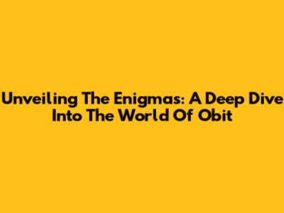 Unveiling The Enigmas: A Deep Dive Into The World Of Obit