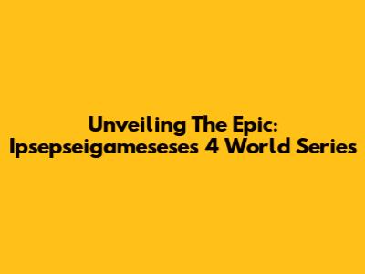 Unveiling The Epic: Ipsepseigamesese's 4 World Series