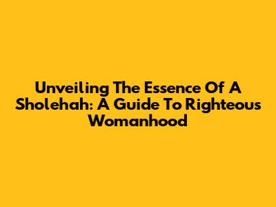Unveiling The Essence Of A 'Sholehah': A Guide To Righteous Womanhood
