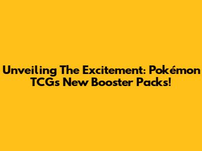 Unveiling The Excitement: Pokémon TCG's New Booster Packs!