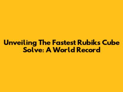 Unveiling The Fastest Rubik's Cube Solve: A World Record