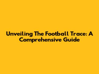 Unveiling The Football Trace: A Comprehensive Guide