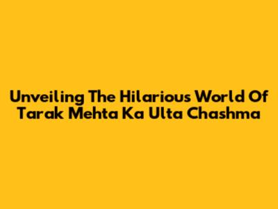 Unveiling The Hilarious World Of Tarak Mehta Ka Ulta Chashma