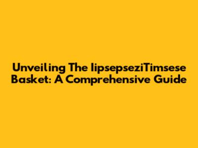 Unveiling The IipsepseziTimsese Basket: A Comprehensive Guide