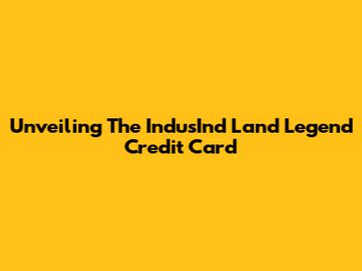 Unveiling The IndusInd Land Legend Credit Card