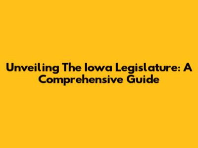 Unveiling The Iowa Legislature: A Comprehensive Guide