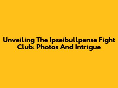 Unveiling The Ipseibullpense Fight Club: Photos And Intrigue