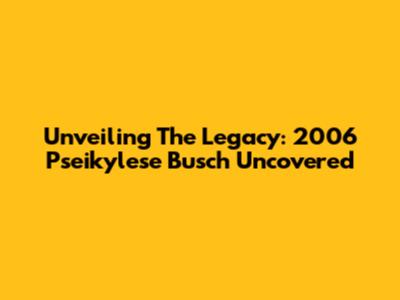 Unveiling The Legacy: 2006 Pseikylese Busch Uncovered