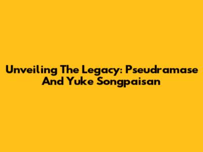 Unveiling The Legacy: Pseudramase And Yuke Songpaisan