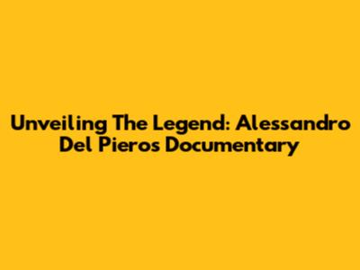 Unveiling The Legend: Alessandro Del Piero's Documentary
