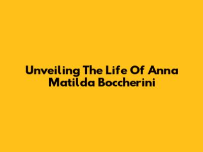 Unveiling The Life Of Anna Matilda Boccherini