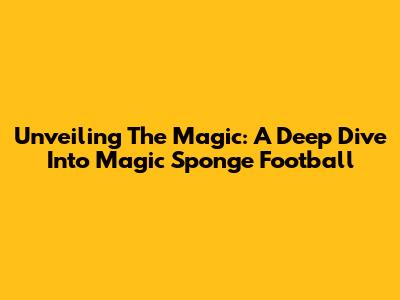 Unveiling The Magic: A Deep Dive Into Magic Sponge Football