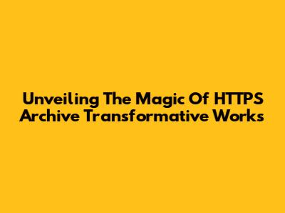 Unveiling The Magic Of HTTPS Archive Transformative Works