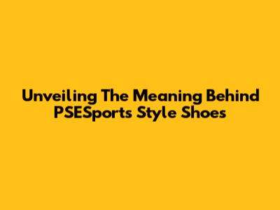 Unveiling The Meaning Behind PSESports Style Shoes