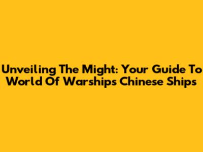 Unveiling The Might: Your Guide To World Of Warships Chinese Ships