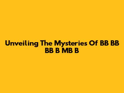 Unveiling The Mysteries Of BB BB BB B MB B