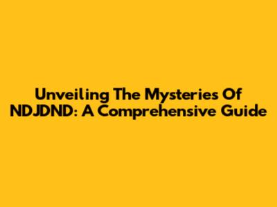 Unveiling The Mysteries Of NDJDND: A Comprehensive Guide