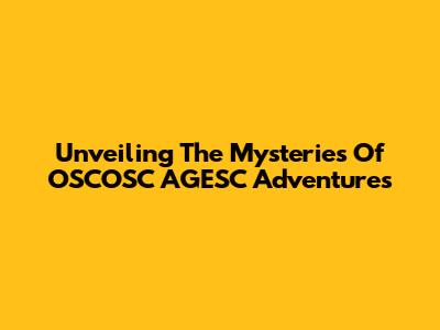 Unveiling The Mysteries Of OSCOSC AGESC Adventures