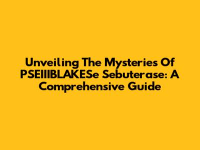 Unveiling The Mysteries Of PSEIIIBLAKESe Sebuterase: A Comprehensive Guide