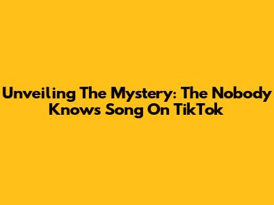 Unveiling The Mystery: The 'Nobody Knows' Song On TikTok