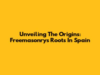 Unveiling The Origins: Freemasonry's Roots In Spain