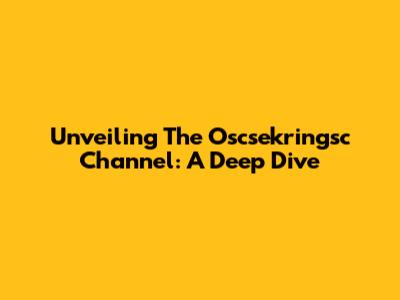 Unveiling The Oscsekringsc Channel: A Deep Dive