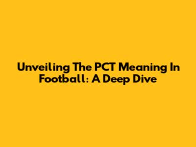 Unveiling The PCT Meaning In Football: A Deep Dive