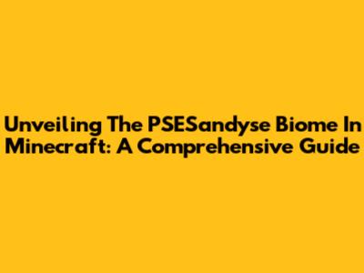 Unveiling The PSESandyse Biome In Minecraft: A Comprehensive Guide