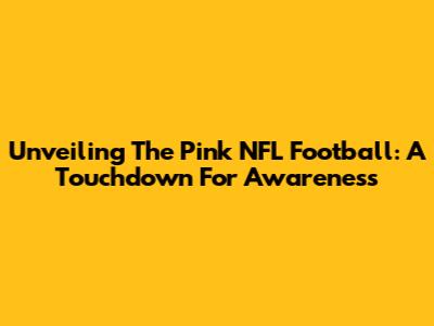 Unveiling The Pink NFL Football: A Touchdown For Awareness