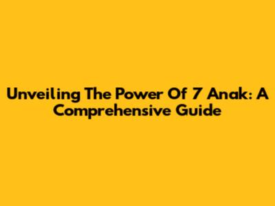 Unveiling The Power Of 7 Anak: A Comprehensive Guide