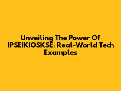 Unveiling The Power Of IPSEIKIOSKSE: Real-World Tech Examples