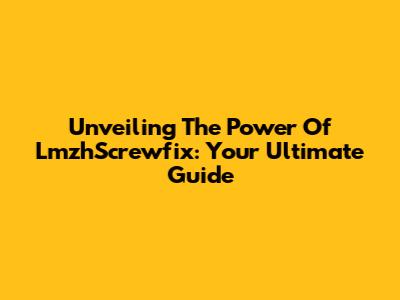 Unveiling The Power Of LmzhScrewfix: Your Ultimate Guide