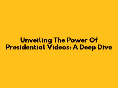 Unveiling The Power Of Presidential Videos: A Deep Dive