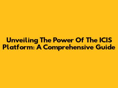 Unveiling The Power Of The ICIS Platform: A Comprehensive Guide