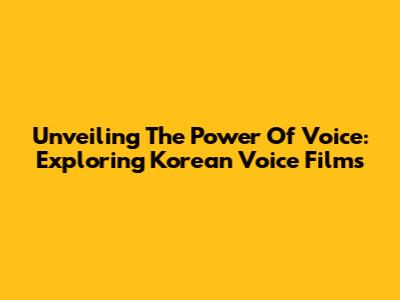 Unveiling The Power Of Voice: Exploring Korean Voice Films