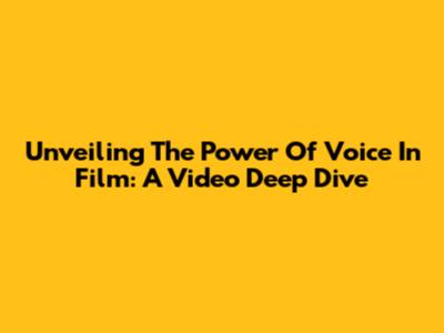 Unveiling The Power Of Voice In Film: A Video Deep Dive