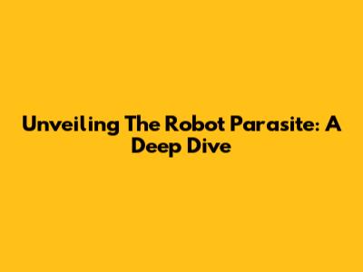 Unveiling The Robot Parasite: A Deep Dive