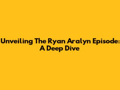 Unveiling The Ryan Aralyn Episode: A Deep Dive