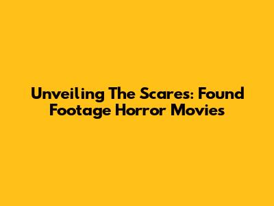 Unveiling The Scares: Found Footage Horror Movies