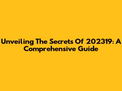 Unveiling The Secrets Of 202319: A Comprehensive Guide