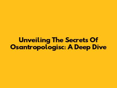 Unveiling The Secrets Of Osantropologisc: A Deep Dive