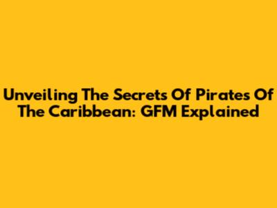 Unveiling The Secrets Of Pirates Of The Caribbean: GFM Explained