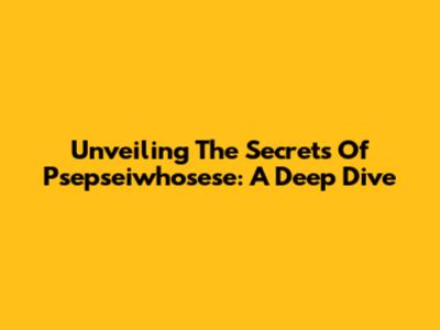 Unveiling The Secrets Of Psepseiwhosese: A Deep Dive