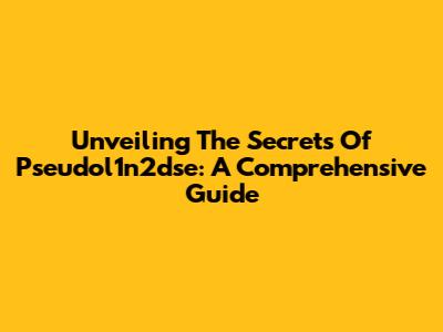 Unveiling The Secrets Of Pseudol1n2dse: A Comprehensive Guide