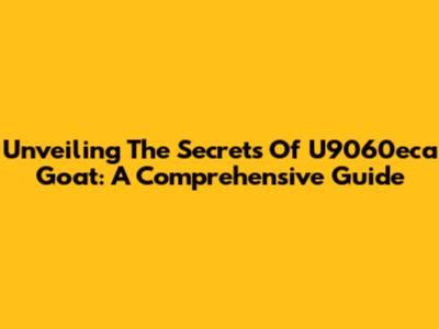Unveiling The Secrets Of U9060eca Goat: A Comprehensive Guide