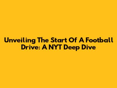 Unveiling The Start Of A Football Drive: A NYT Deep Dive